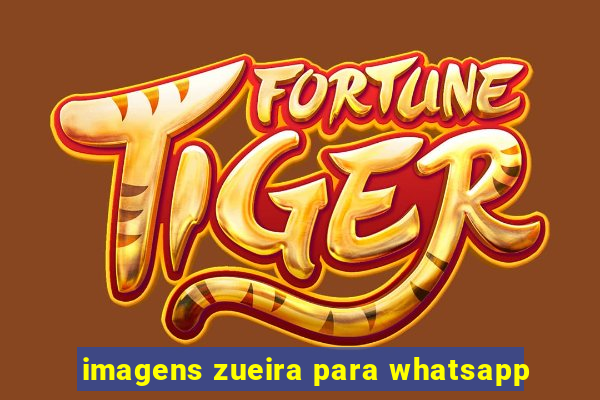 imagens zueira para whatsapp