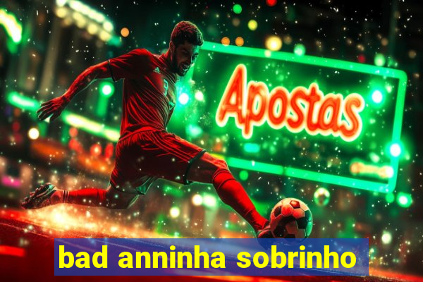 bad anninha sobrinho