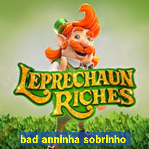 bad anninha sobrinho