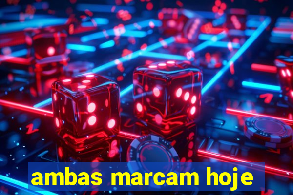 ambas marcam hoje