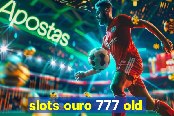 slots ouro 777 old