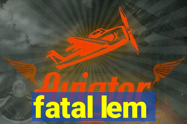 fatal lem