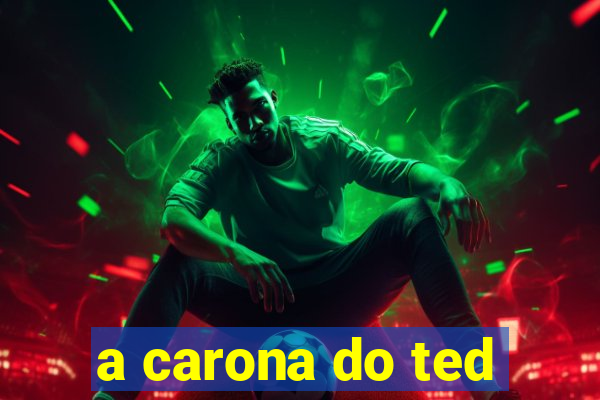 a carona do ted