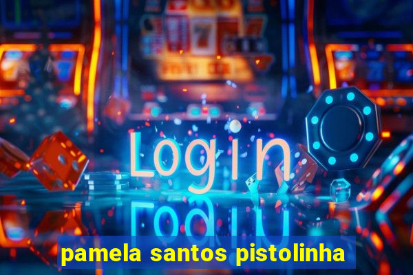 pamela santos pistolinha