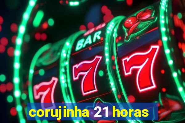 corujinha 21 horas