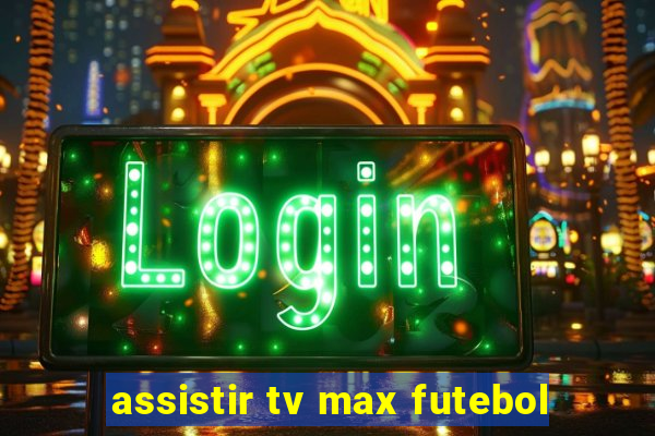 assistir tv max futebol