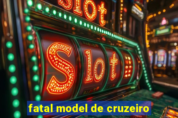 fatal model de cruzeiro