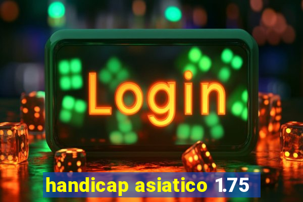 handicap asiatico 1.75