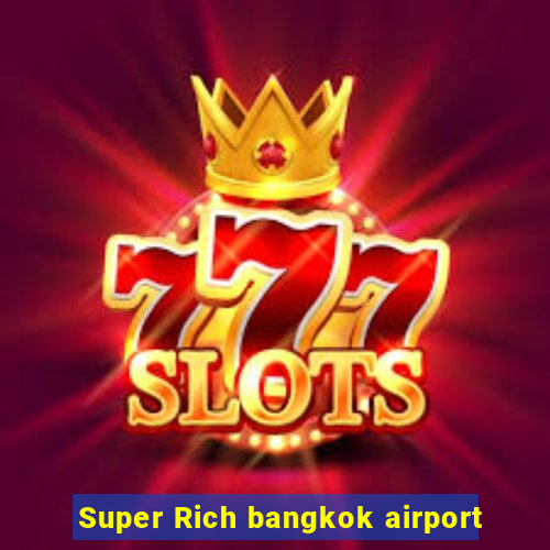 Super Rich bangkok airport