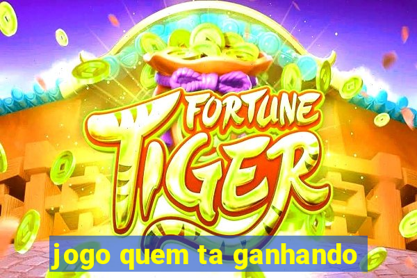 jogo quem ta ganhando