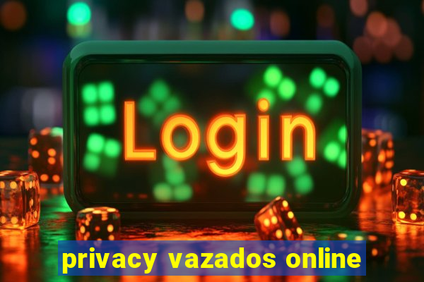 privacy vazados online