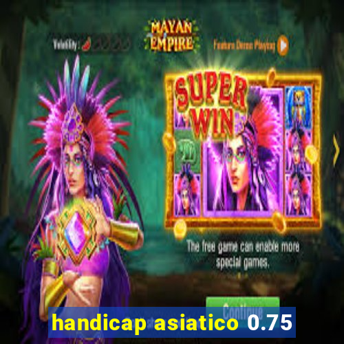 handicap asiatico 0.75