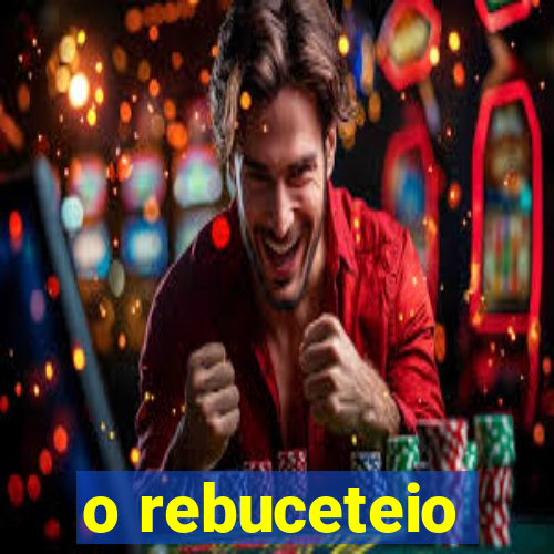 o rebuceteio