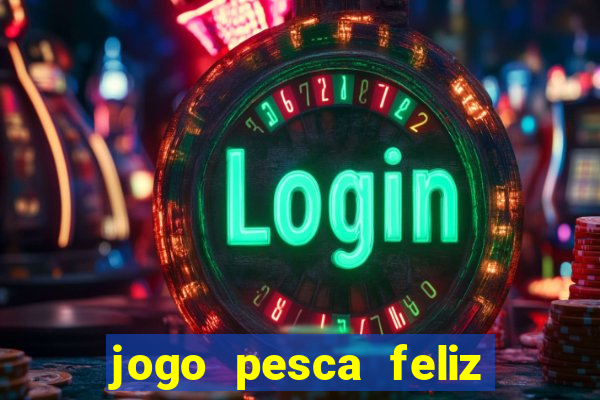 jogo pesca feliz que ganha dinheiro