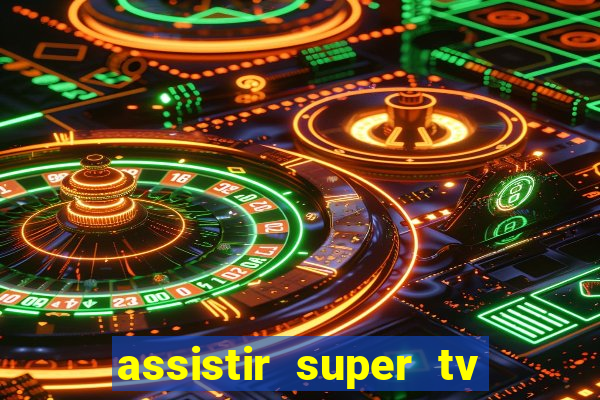 assistir super tv ao vivo