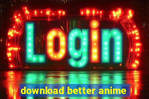 download better anime