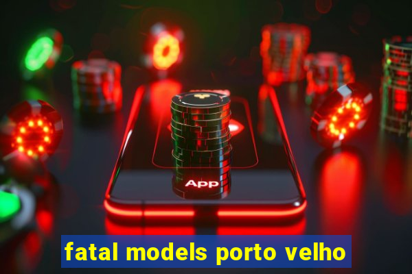 fatal models porto velho