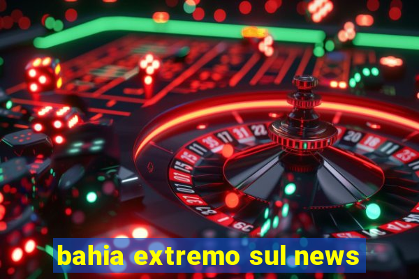 bahia extremo sul news