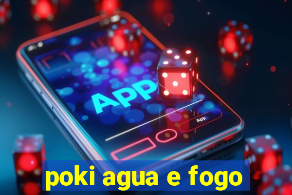 poki agua e fogo