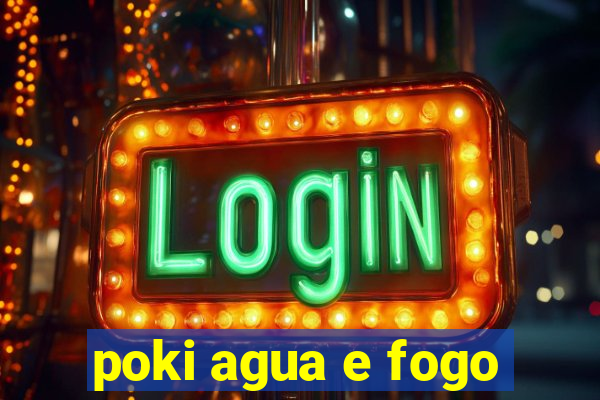 poki agua e fogo