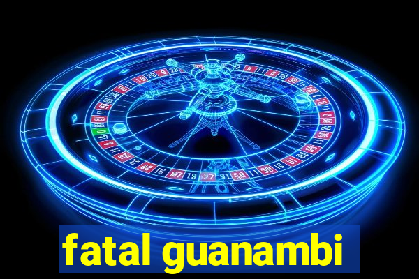 fatal guanambi