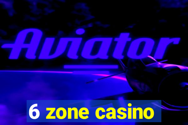 6 zone casino