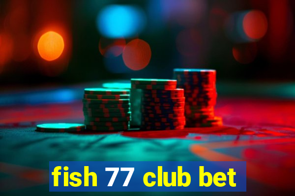 fish 77 club bet