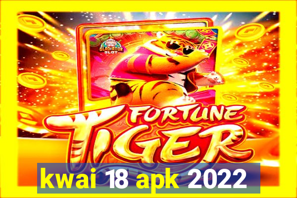 kwai 18 apk 2022