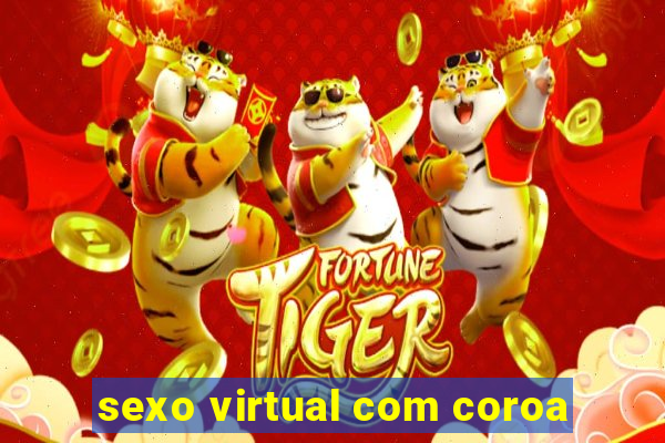 sexo virtual com coroa