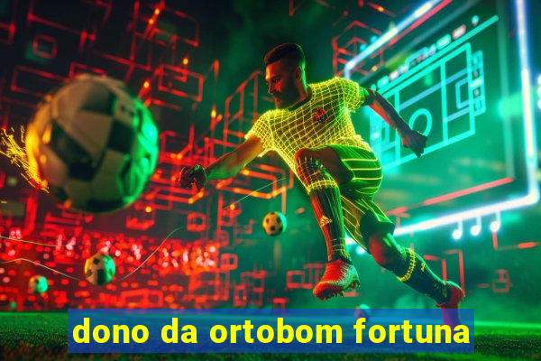 dono da ortobom fortuna