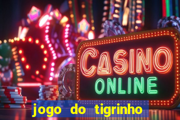 jogo do tigrinho que ganha dinheiro no cadastro