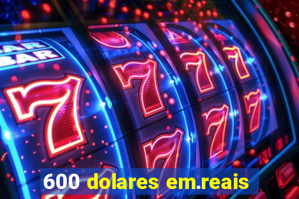 600 dolares em.reais