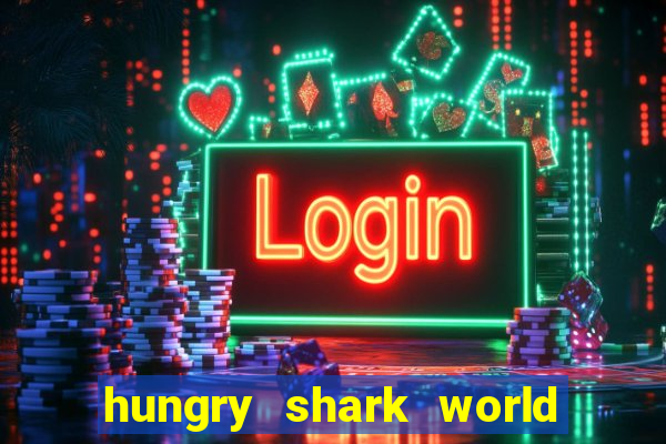 hungry shark world dinheiro infinito ios