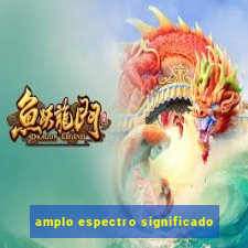 amplo espectro significado